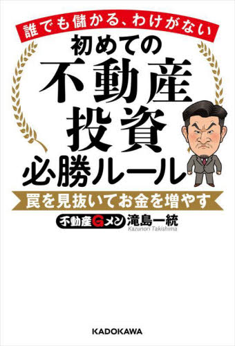 初めての不動産投資必勝ルール　誰でも儲かる、わけがない　罠を見抜いてお金を増やす 滝島一統／著