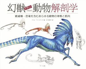 幻獣デザインのための動物解剖学 絶滅種・恐竜を含むあらゆる動物の骨格と筋肉/テリル・ウィットラッチ(著者),