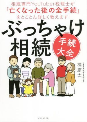 ぶっちゃけ相続「手続大全」 相続専門YouTuber税理士が「亡くなった後の全手続」をとことん詳しく教えます！/橘慶太