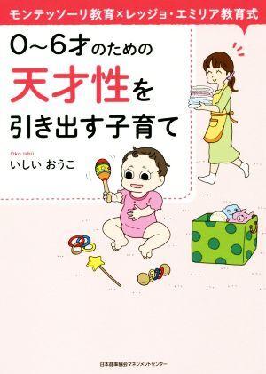 0～6才のための天才性を引き出す子育て モンテッソーリ教育×レッジョ・エミリア教育式/いしいおうこ(著者)