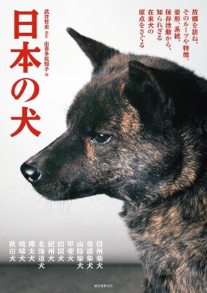 日本の犬 故郷を訪ね、そのルーツや特徴、姿形、系統、保存活動から、知られざる在来犬の原点をさぐる/山喜多佐知子(