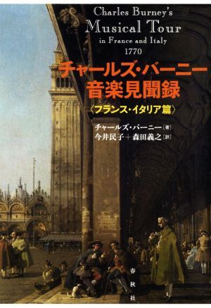 チャールズ・バーニー音楽見聞録〈フランス・イタリア篇〉/チャールズ・バーニー(著者),今井民子(訳者),