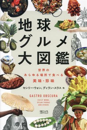 地球グルメ大図鑑 世界のあらゆる場所で食べる美味・珍味/セシリー・ウォン(著者),ディラン・スラス(著