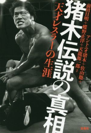 豬木伝説の真相 天才レスラーの生涯/アントニオ豬木(著者),佐山聡(著者),前田日明(著者)