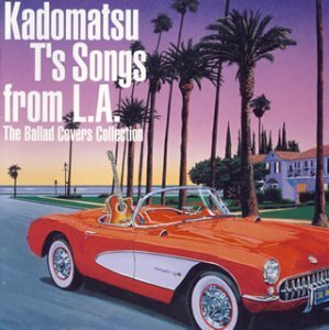 Kadomatsu T’s Song from L.A /The Ballad Kadomatsu T's Song from L.A~The Ballad Covers Collection~