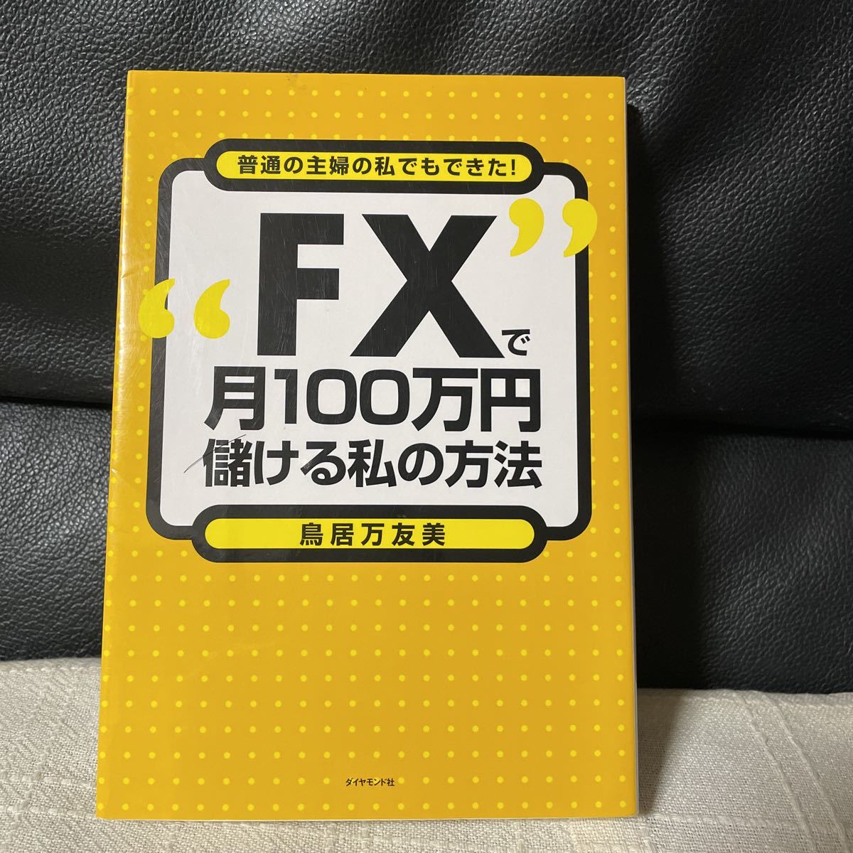 “ＦＸで月１００万円儲ける私の方法 普通の主婦の私でもできた！ ／鳥居万友美 【著】