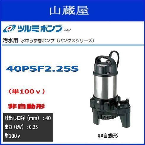 ツルミ水中うず巻ポンプ40PSF2.25S（単100V）非自動型 送料無料