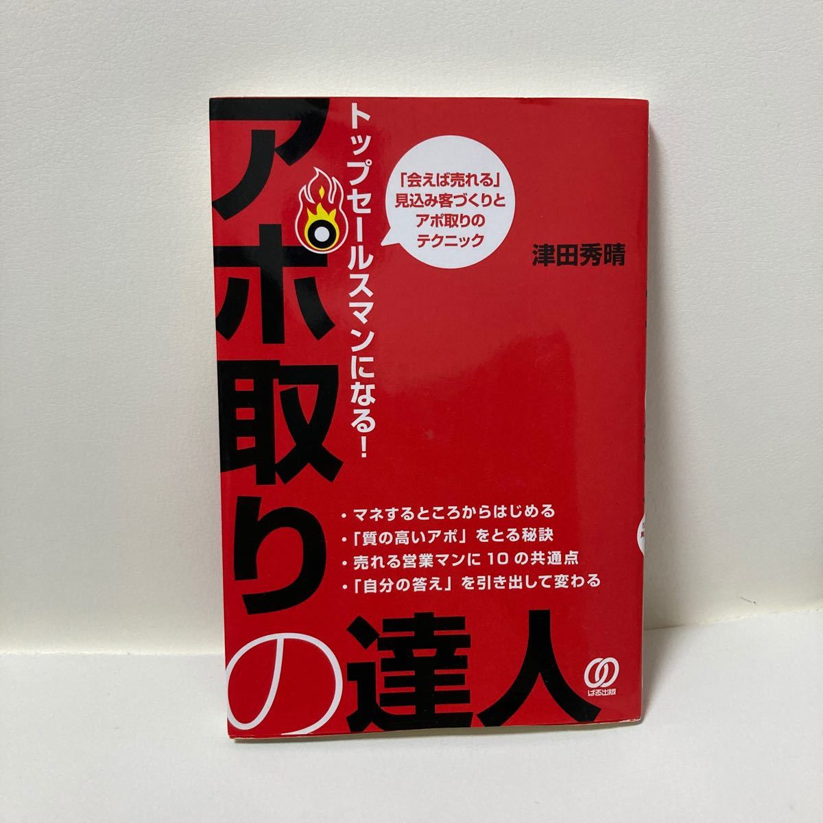 トップセールスマンになる！ アポ取りの達人 「会えば売れる」 見込み客づくりとアポ取りのテクニック。 ／津田秀晴 【著】