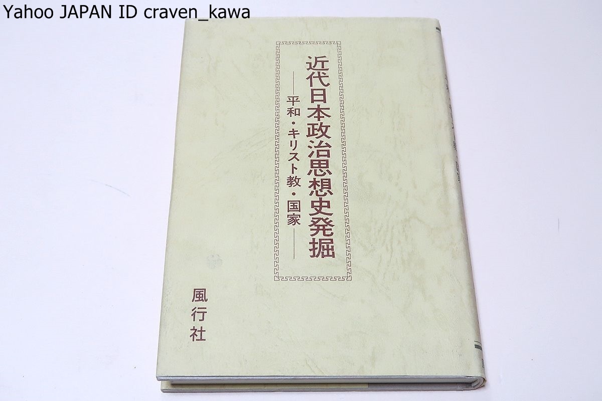 近代日本政治思想史発掘・平和・キリスト教・国家/従来知られていなかったり本格的に論じられることの少なかった人物・団体について論じた_画像1