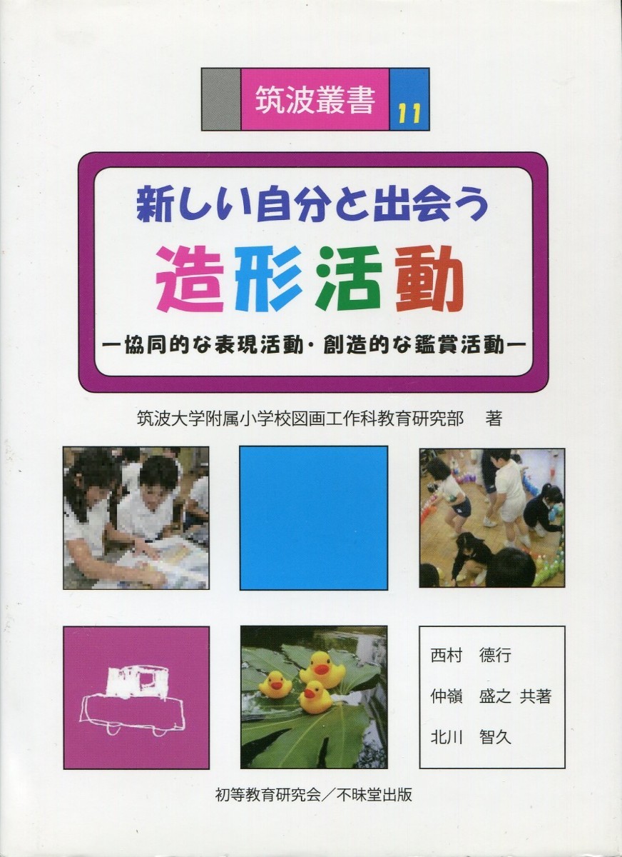 筑波叢書11　新しい自分と出会う　造形活動　協同的な表現活動・創造的な鑑賞活動　筑波大学附属小学校図画工作科教育研究部 著