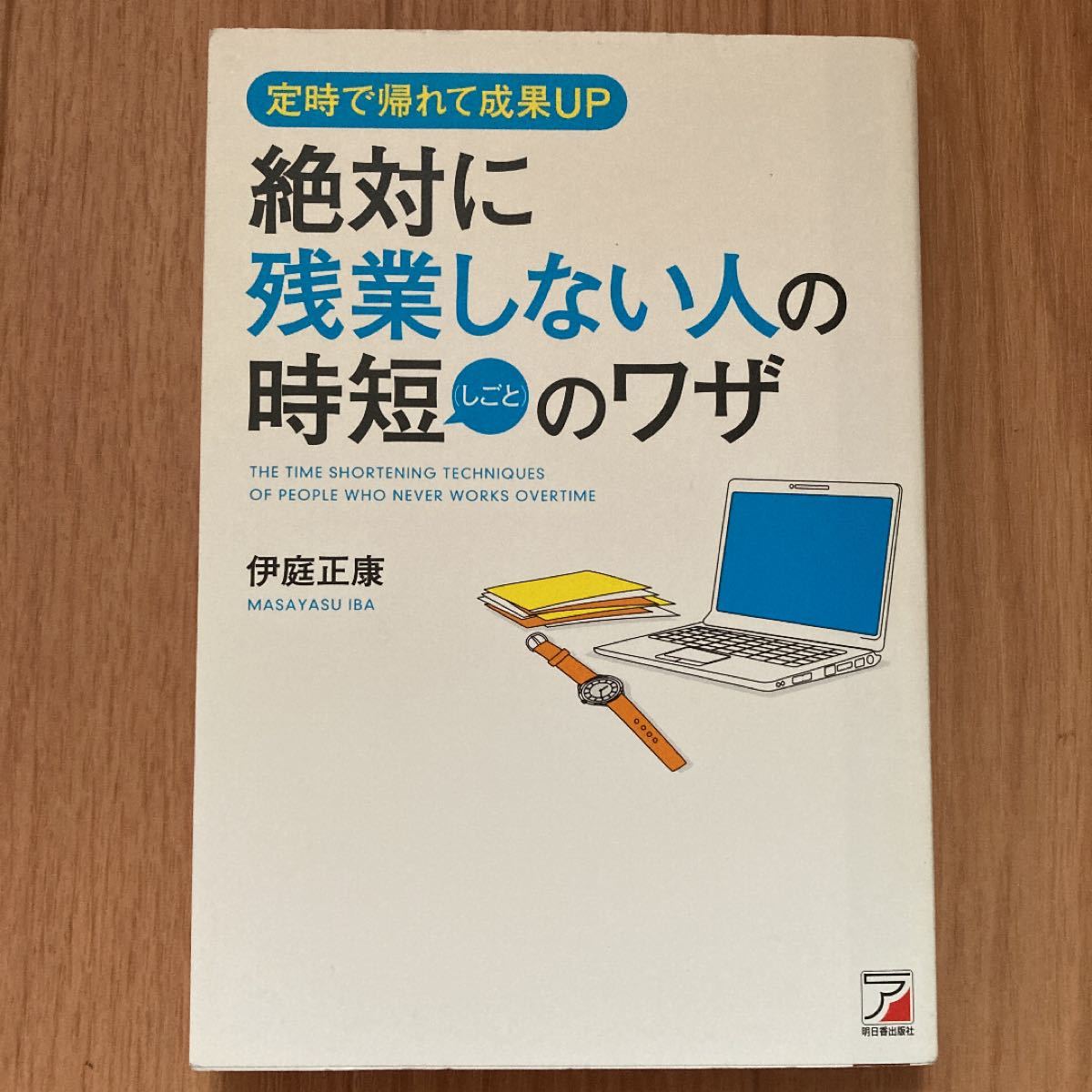 絶対に残業しない人の時短 (しごと) のワザ 定時で帰れて成果UP/伊庭正康