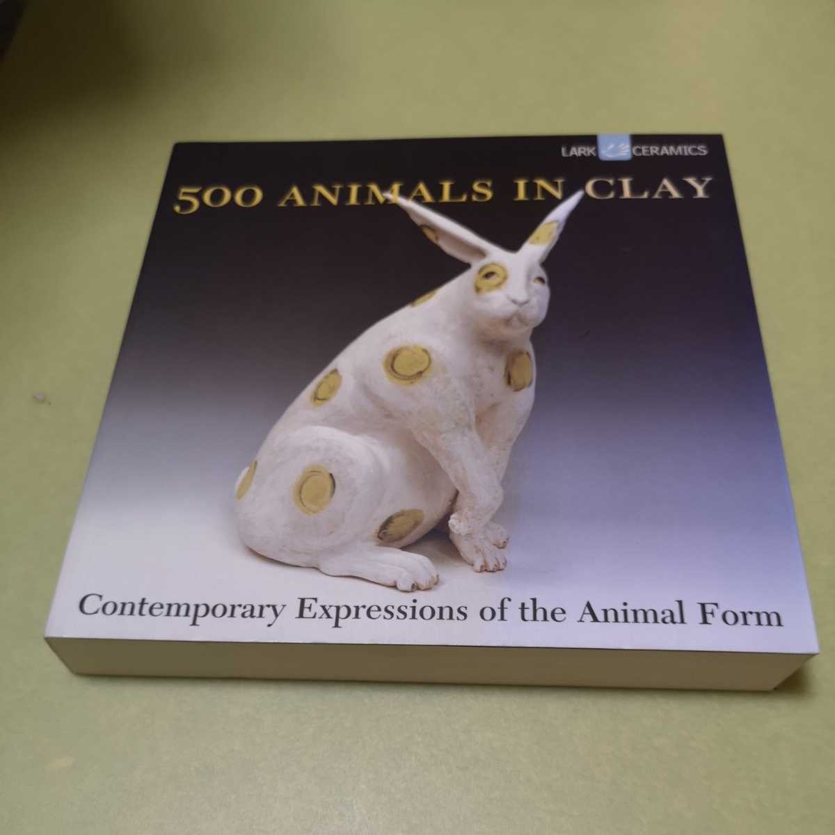 ◎粘土彫刻の英語本　500 Animals in Clay: Contemporary Expressions of the Animal Form (A Lark Ceramics Book)