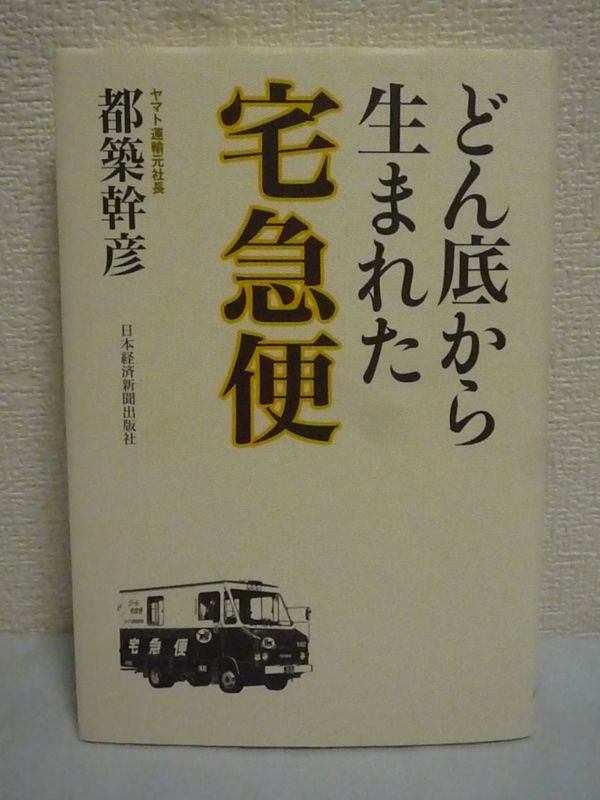 どん底から生まれた宅急便 ★ 都築幹彦 ◆企業人必読の経営書 ヤマト運輸 当初民間会社では事業化できないといわれていた 社運を賭けた挑戦