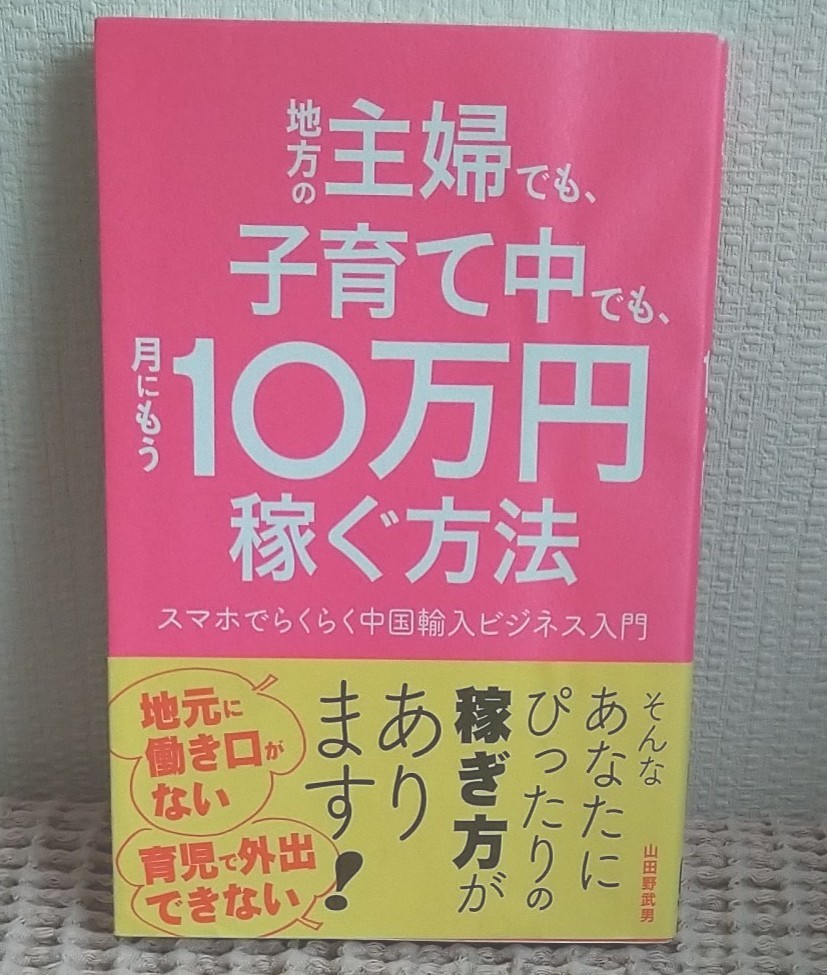 地方の主婦でも、子育て中の主婦でも、月にもう10万円稼ぐ方法・スマホでらくらく中国輸入ビジネス入門　山田野武男　秀和システム