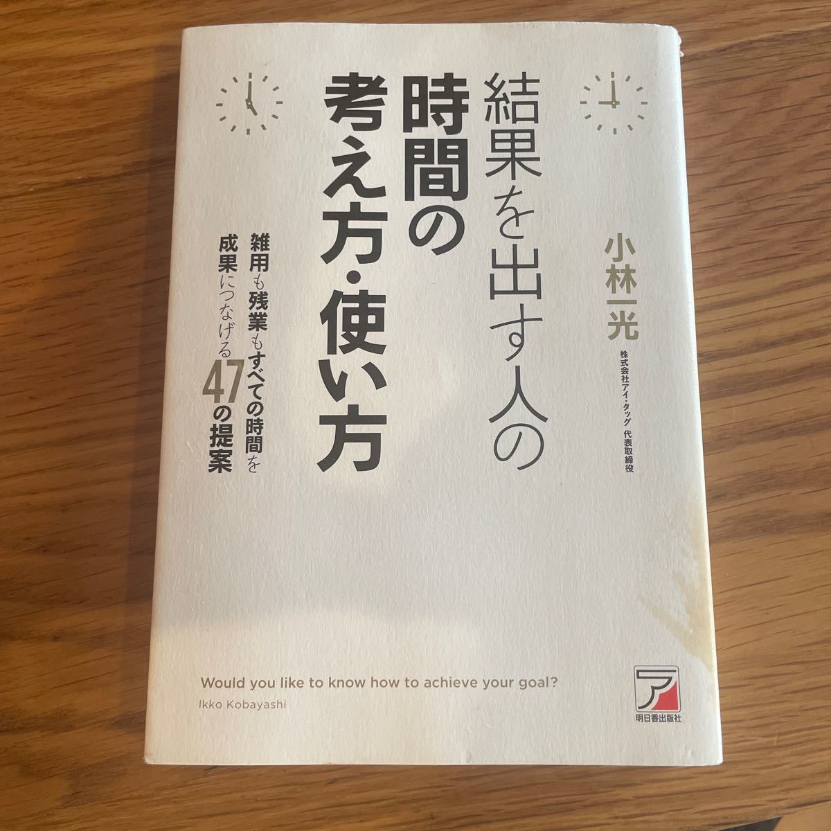 結果を出す人の時間の考え方使い方 雑用も残業もすべての時間を成果につなげる４７の提案 アスカビジネス／小林一光 【著】