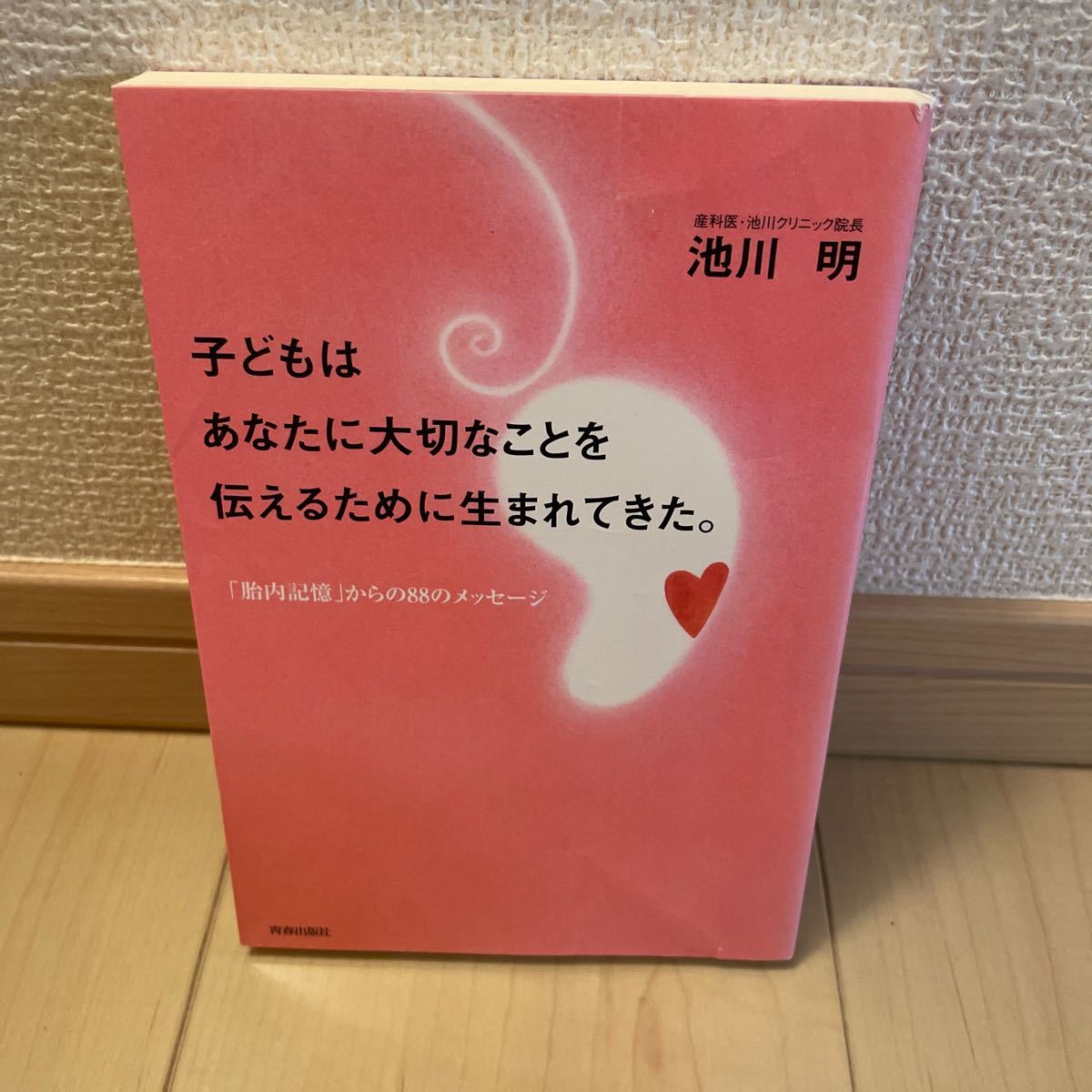 子どもはあなたに大切なことを伝えるために生まれてきた。 「胎内記憶」 からの88のメッセージ/池川明