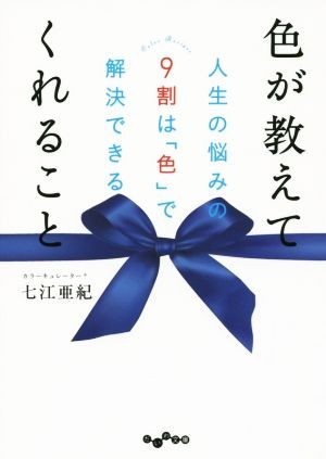 色が教えてくれること 人生の悩みの９割は色で解決できる だいわ文庫／七江亜紀(著者)_画像1