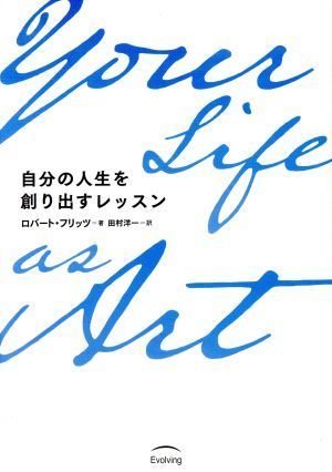 Ｙｏｕｒ　Ｌｉｆｅ　ａｓ　Ａｒｔ 自分の人生を創り出すレッスン／ロバート・フリッツ(著者),田村洋一(訳者)_画像1