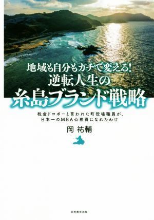 地域も自分もガチで変える！逆転人生の糸島ブランド戦略 税金ドロボーと言われた町役場職員が、日本一のＭＢＡ公務員になれたわけ／岡祐輔(_画像1