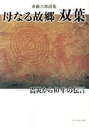 母なる故郷双葉―震災から１０年の伝言 斉藤六郎詩集／斉藤六郎(著者)_画像1