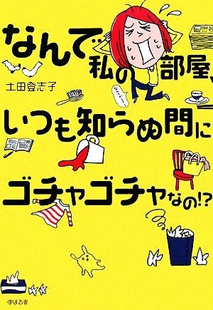 なんで私の部屋、いつも知らぬ間にゴチャゴチャなの！？／土田登志子【著】_画像1