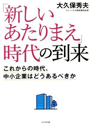 「新しいあたりまえ」時代の到来 これからの時代、中小企業はどうあるべきか／大久保秀夫(著者)_画像1