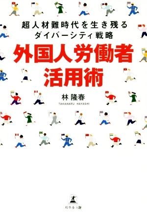 外国人労働者活用術 超人材難時代を生き残るダイバーシティ戦略／林隆春(著者)_画像1