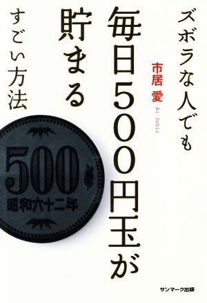 ズボラな人でも毎日５００円玉が貯まるすごい方法／市居愛(著者)_画像1