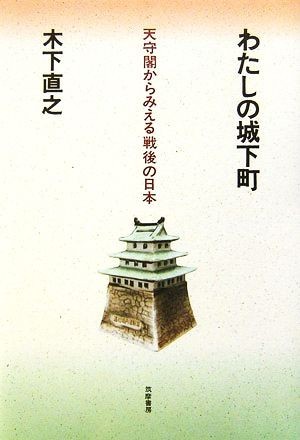 わたしの城下町 天守閣からみえる戦後の日本／木下直之【著】_画像1