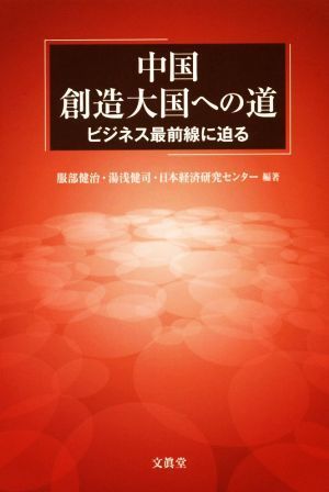 中国　創造大国への道 ビジネス最前線に迫る／服部健治(著者),湯浅健司(著者),日本経済研究センター(著者)_画像1