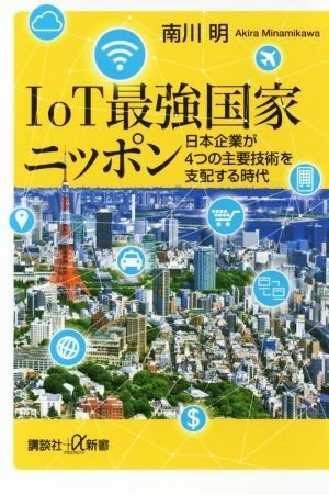 ＩｏＴ最強国家ニッポン 日本企業が４つの主要技術を支配する時代 講談社＋α新書／南川明(著者)_画像1