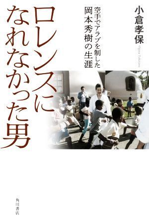 ロレンスになれなかった男 空手でアラブを制した岡本秀樹の生涯／小倉孝保(著者)_画像1