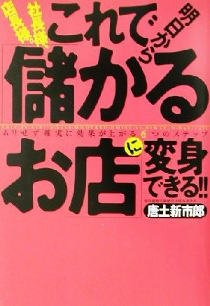 社長様、店長様。これで明日から「儲かるお店」に変身できる！！ ムリせず確実に効果が上がる６つのステップ／唐土新市郎(著者)_画像1