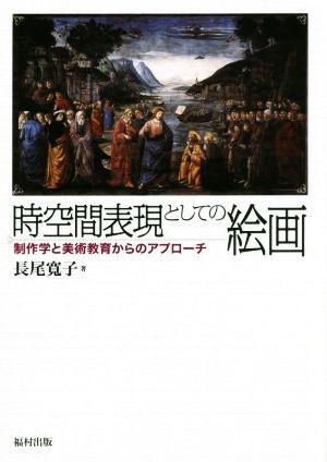 時空間表現としての絵画 制作学と美術教育からのアプローチ／長尾寛子(著者)_画像1