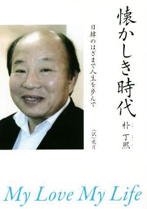 懐かしき時代 日韓のはざまで人生を歩んで　Ｍｙ　Ｌｏｖｅ　Ｍｙ　Ｌｉｆｅ／朴丁煕(著者),龍月(訳者)_画像1