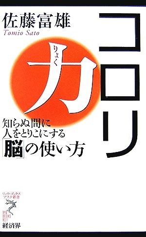 コロリ力 知らぬ間に人をとりこにする「脳」の使い方 リュウブックス・アステ新書／佐藤富雄【著】_画像1