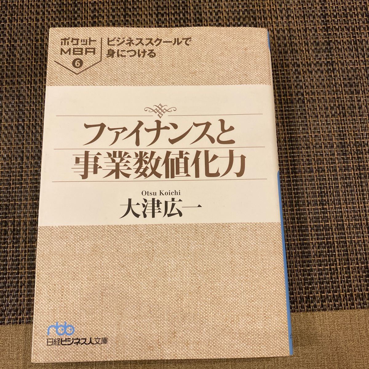 ビジネススクールで身につけるファイナンスと事業数値化力 （日経ビジネス人文庫　お７－２　ポケットＭＢＡ　６） 大津広一／著