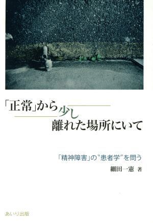 「正常」から少し離れた場所にいて　「精神障害」の“患者学”を問う／細田一憲(著者)_画像1