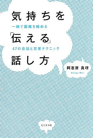 気持ちを「伝える」話し方 一瞬で距離を縮める４７の会話と営業テクニック／阿志賀真理【著】_画像1