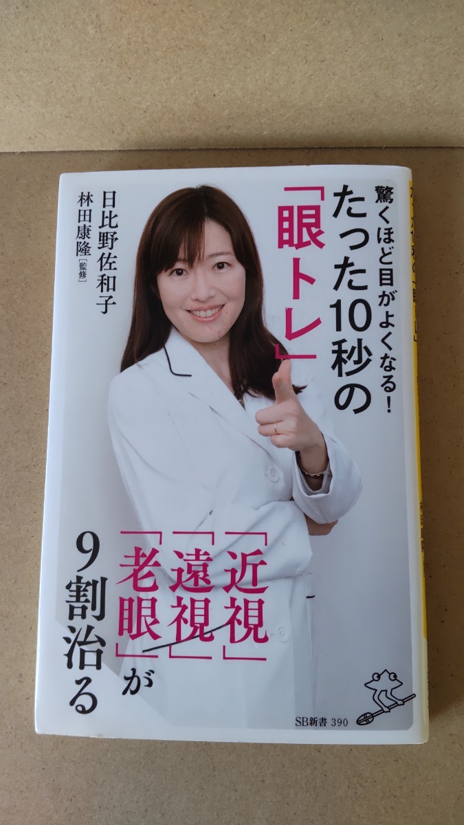 驚くほど目がよくなる！たった１０秒の「眼トレ」　「近視」「遠視」「老眼」が９割治る （ＳＢ新書） 日比野佐和子／著　林田康隆／監修