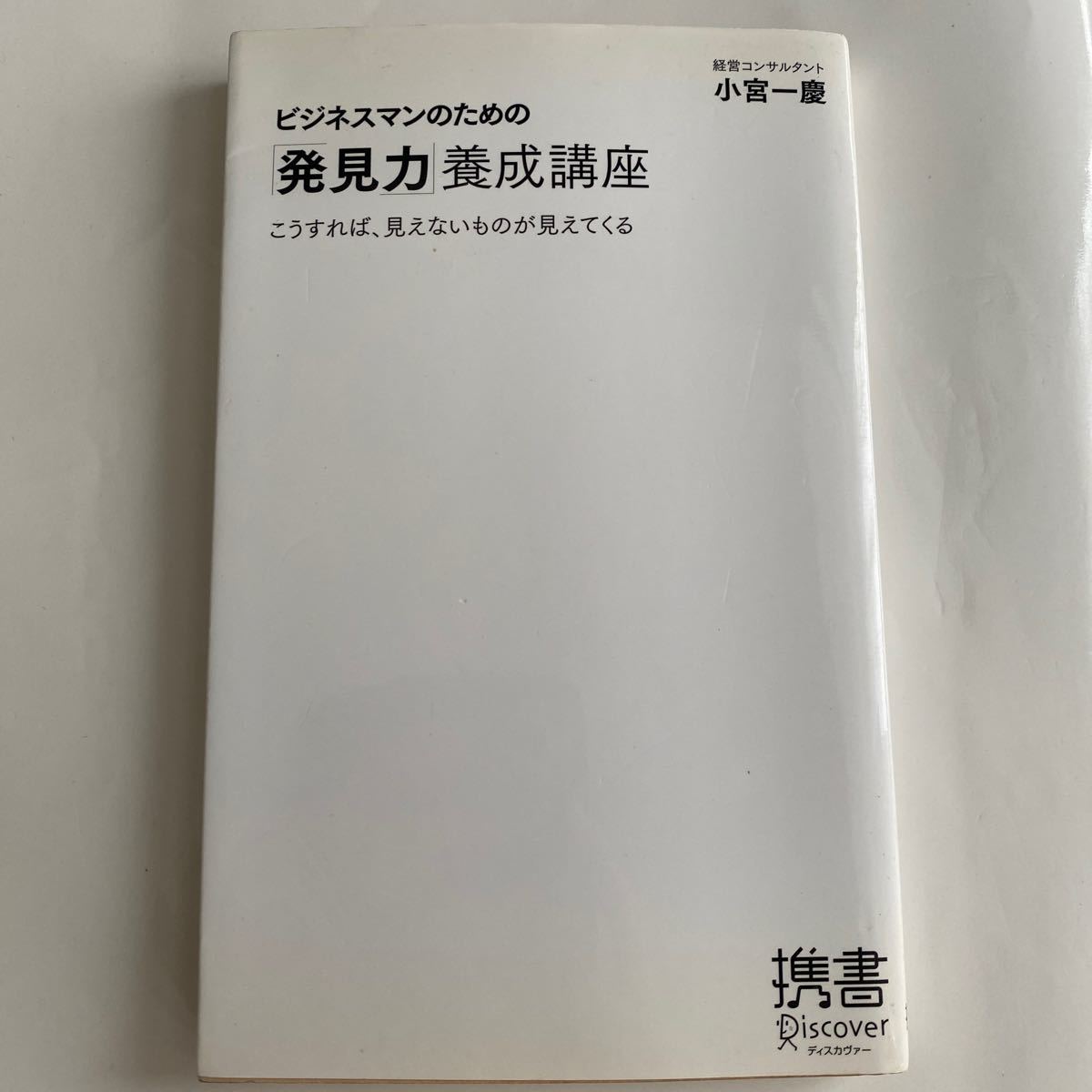 ビジネスマンのための「発見力」養成講座　こうすれば、見えないものが見えてくる （ディスカヴァー携書　０１２） 小宮一慶／〔著〕