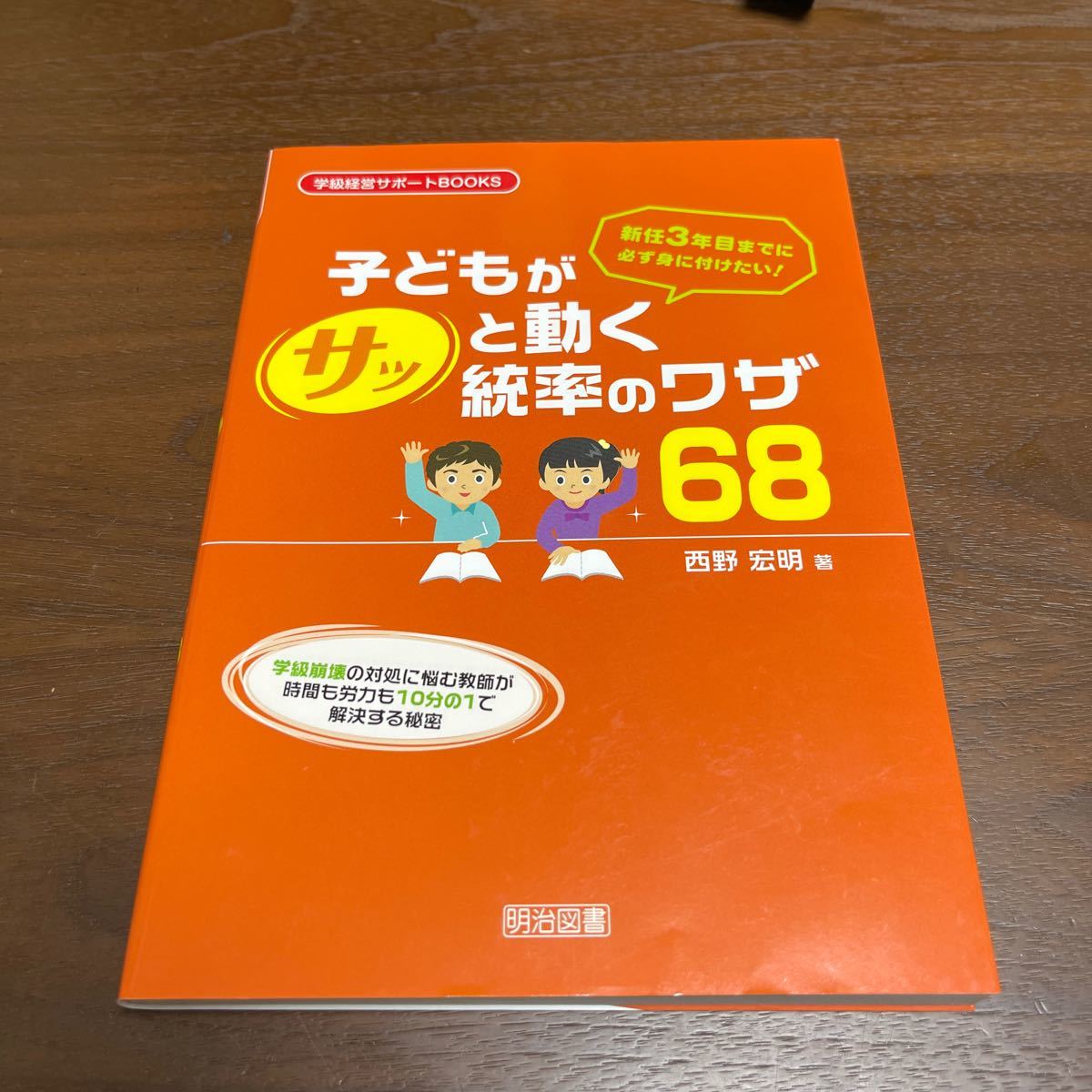 新任３年目までに必ず身に付けたい！子どもがサッと動く統率のワザ６８　学級崩壊の対処に悩む教師が時間も労力も１０分の１で解決する秘密