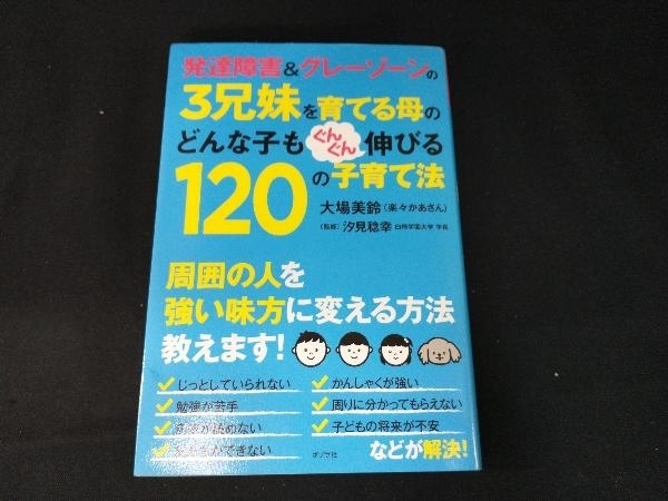 発達障害&グレーゾーンの3兄妹を育てる母のどんな子もぐんぐん伸びる120の子育て法 大場美鈴