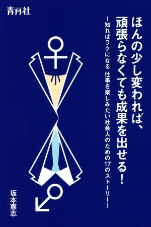 ほんの少し変われば、頑張らなくても成果を出せる！ 知ればラクになる仕事を楽しみたい社会人のための１７のストーリー／坂本憲志(著者)_画像1