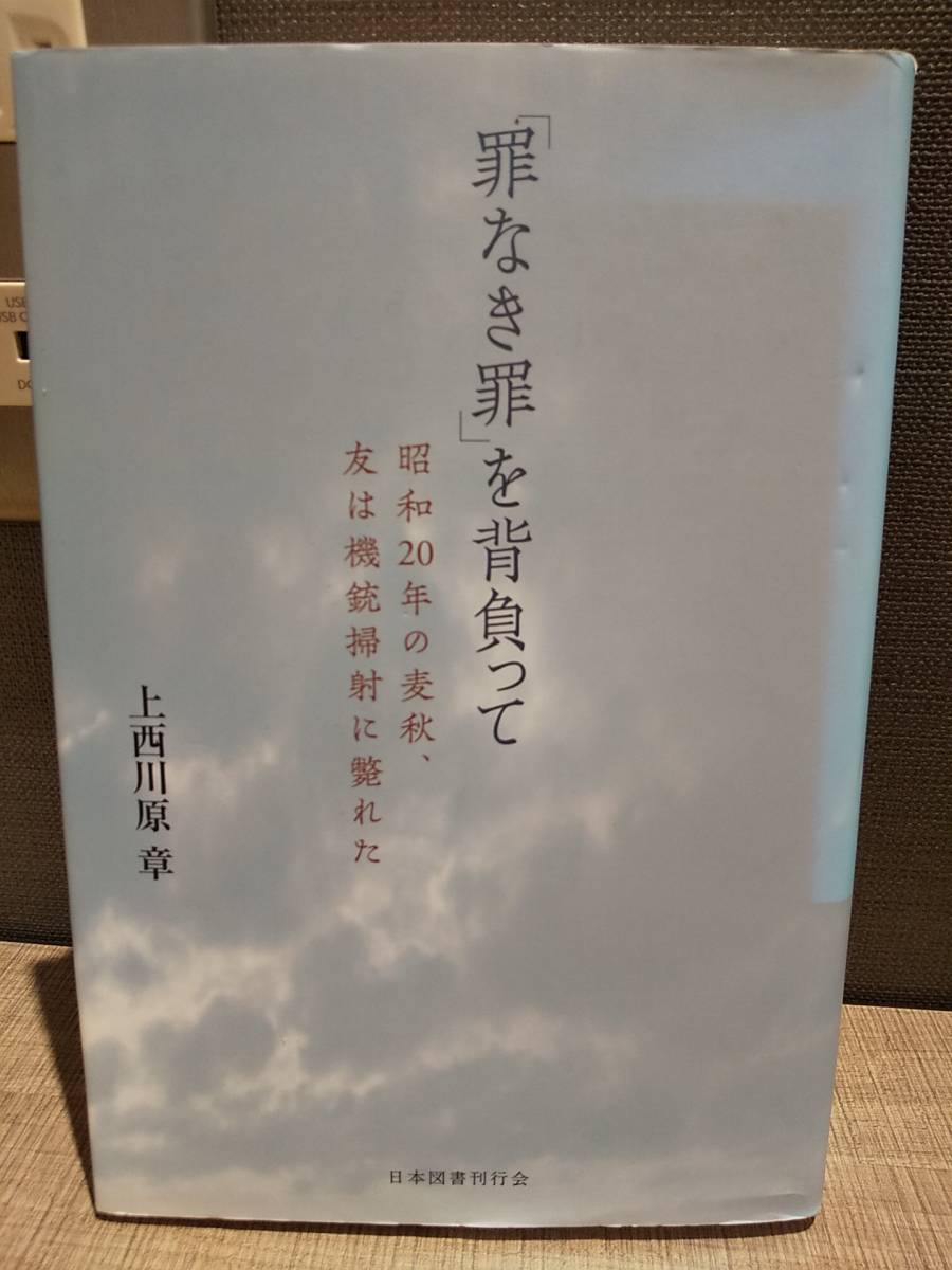 超激安 「「罪なき罪」を背負って 昭和20年の麦秋、友は機銃掃射に斃れた」 上西川原章 ◎木島国民学校 太平洋戦争 戦争体験 日本史 超激安 「「罪なき罪」を背負って 昭和20年の麦秋、友は機銃掃射に斃れた」 上西川原章 ◎木島国民学校 太平洋戦争 戦争体験 日本史