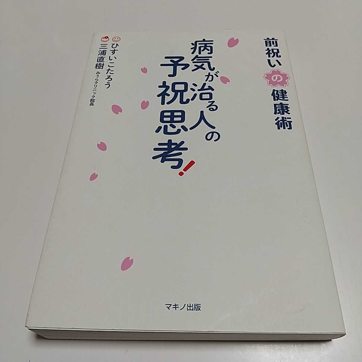 病気が治る人の予祝思考 前祝いの健康術 ひすいこたろう 三浦 病気が治る人の予祝思考 前祝いの健康術 ひすいこたろう 三浦