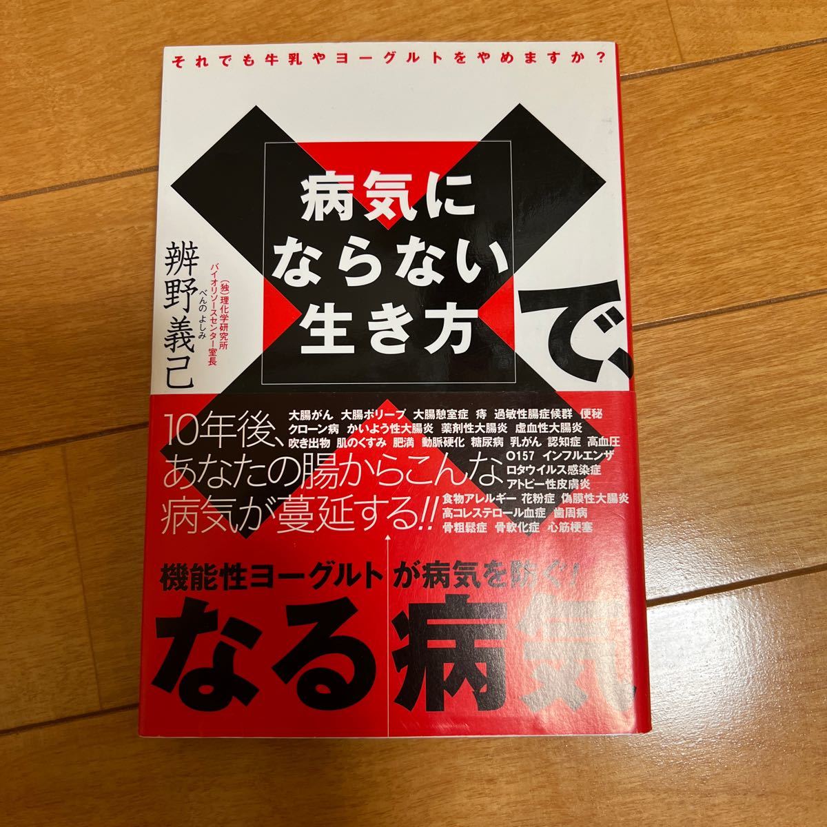 病気にならない生き方で、なる病気　機能性ヨーグルトが病気を防ぐ！　それでも牛乳やヨーグルトをやめますか？ 弁野義己／著