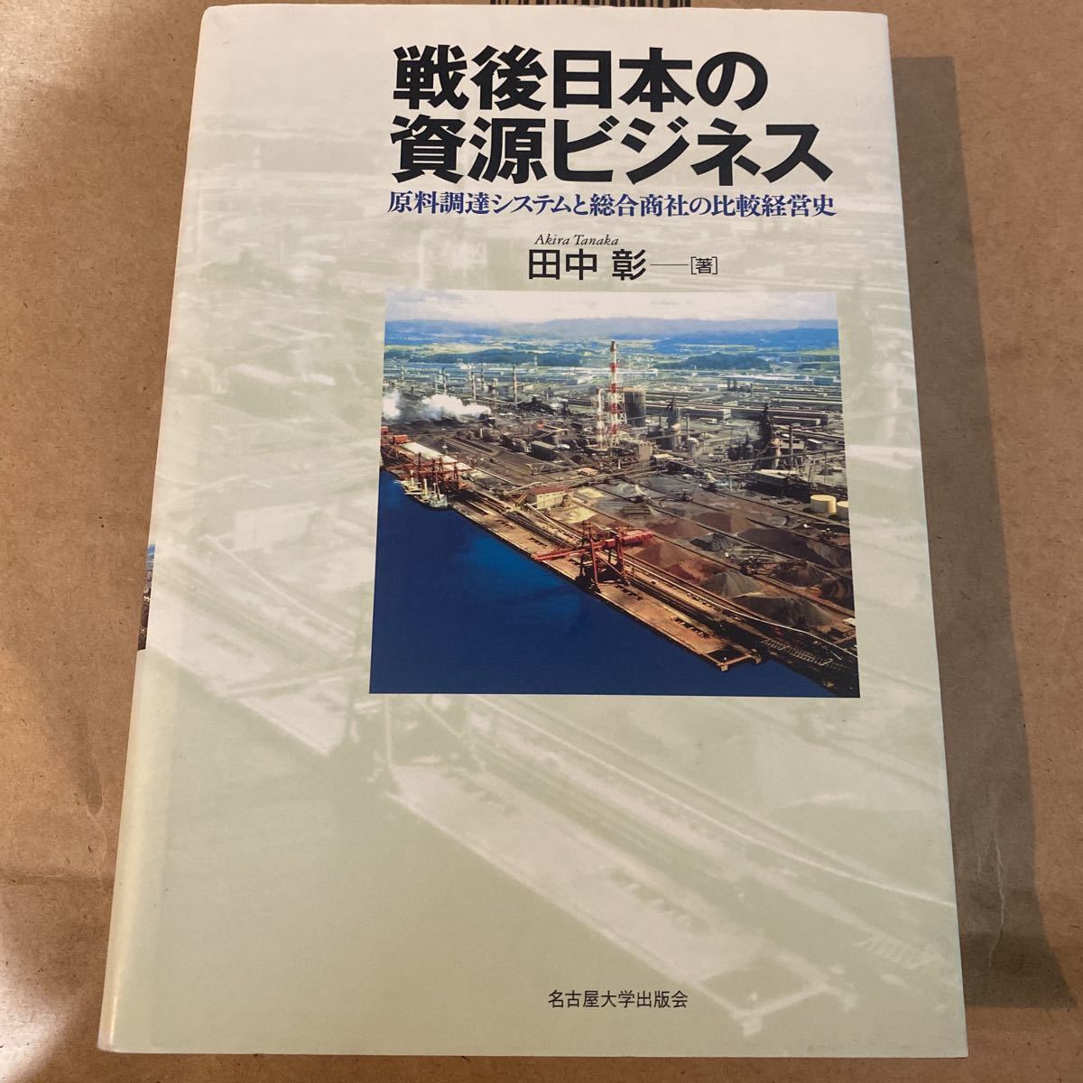 戦後日本の資源ビジネス　原料調達システムと総合商社の比較経営史 田中彰／著