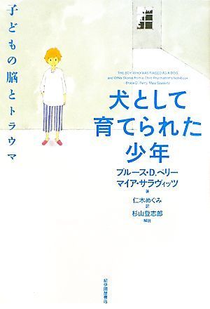 犬として育てられた少年 子どもの脳とトラウマ／ブルース・Ｄ．ペリー，マイアサラヴィッツ【著】，仁木めぐみ【訳】，杉山登志郎【解説】_画像1