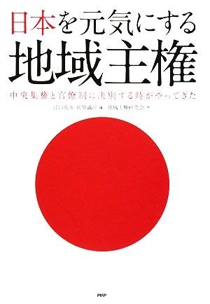 日本を元気にする地域主権 中央集権と官僚制に決別する時がやってきた／江口克彦，前原誠司【編】，地域主権研究会【著】_画像1